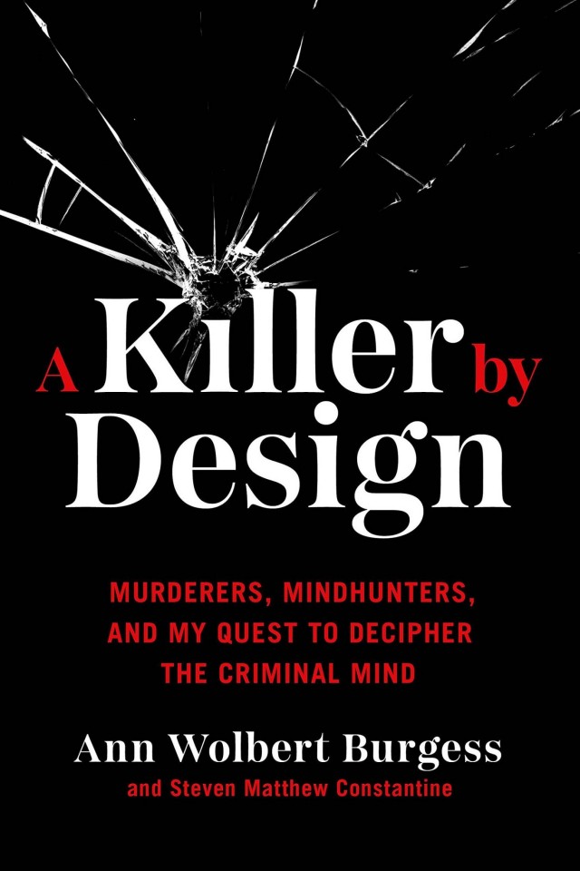 A Killer By Design Murderers Mindhunters And My Quest To Decipher The Criminal Mind Ann Wolbert Burgess Steven Matthew Constantine