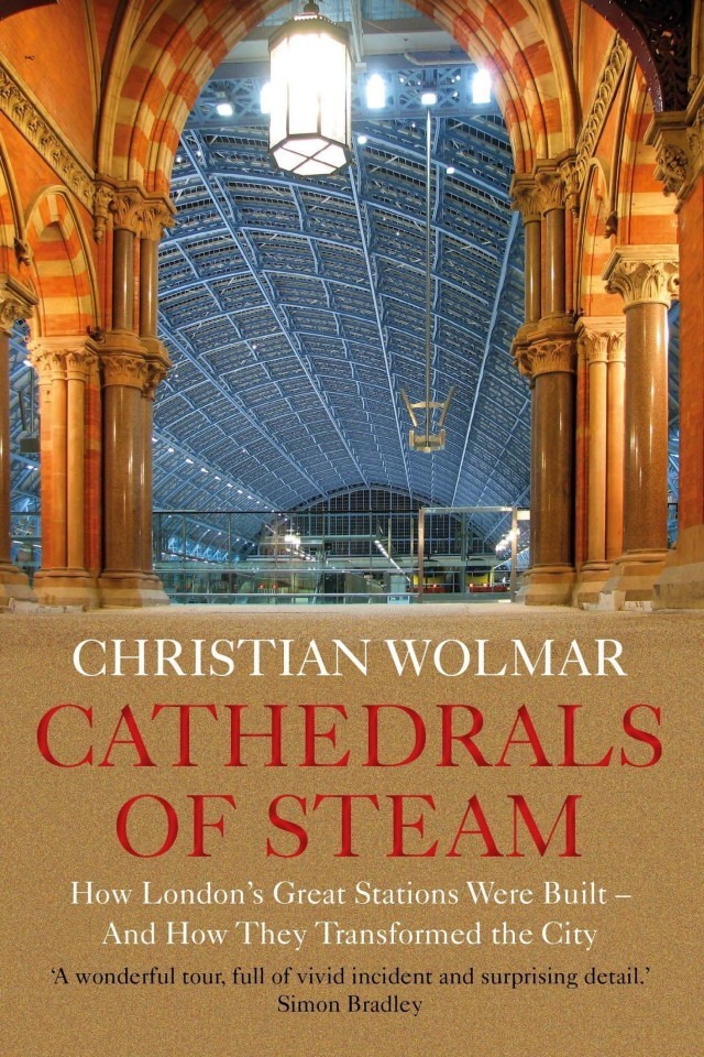 Cathedrals Of Steam How Londons Great Stations Were Built And How They Transformed The City Christian Wolmar