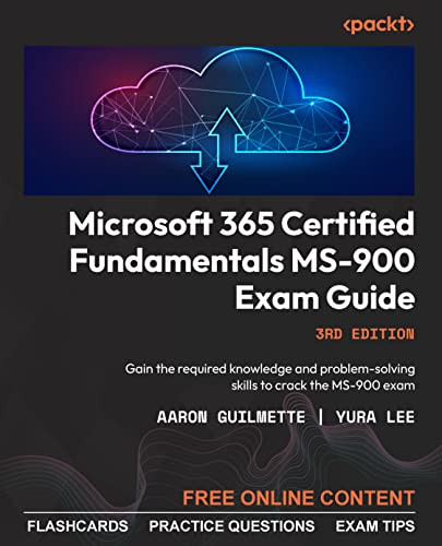 Microsoft 365 Certified Fundamentals Ms900 Exam Guide Gain The Knowledge And Problemsolving Skills Needed To Pass 3rd Aaron Guilmette