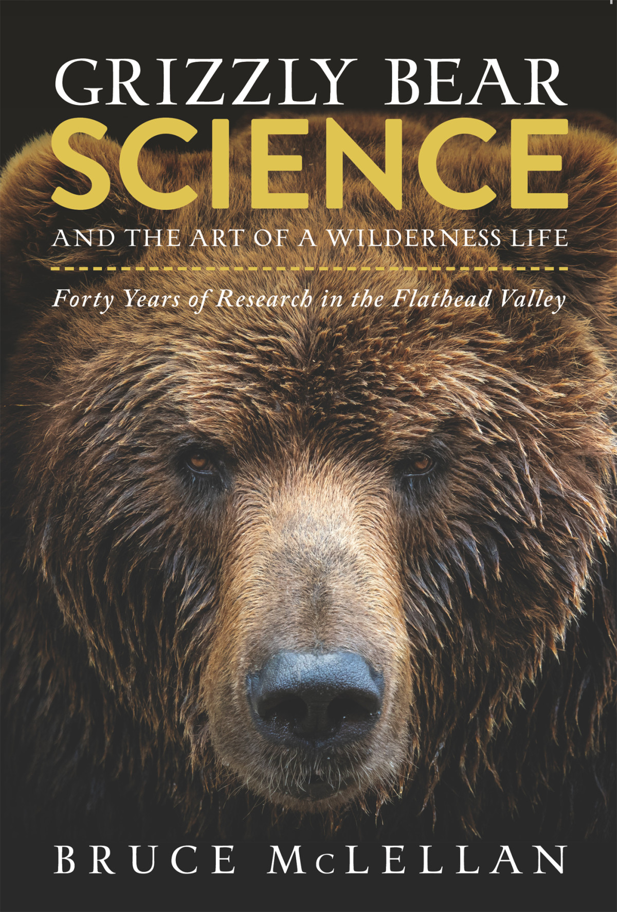 Grizzly Bear Science And The Art Of A Wilderness Life Forty Years Of Research In The Flathead Valley Bruce Mclellan