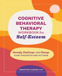 Cognitive Behavioral Therapy Workbook For Selfesteem Identify Challenge And Change Your Thoughts And Actions Christine Yarosh