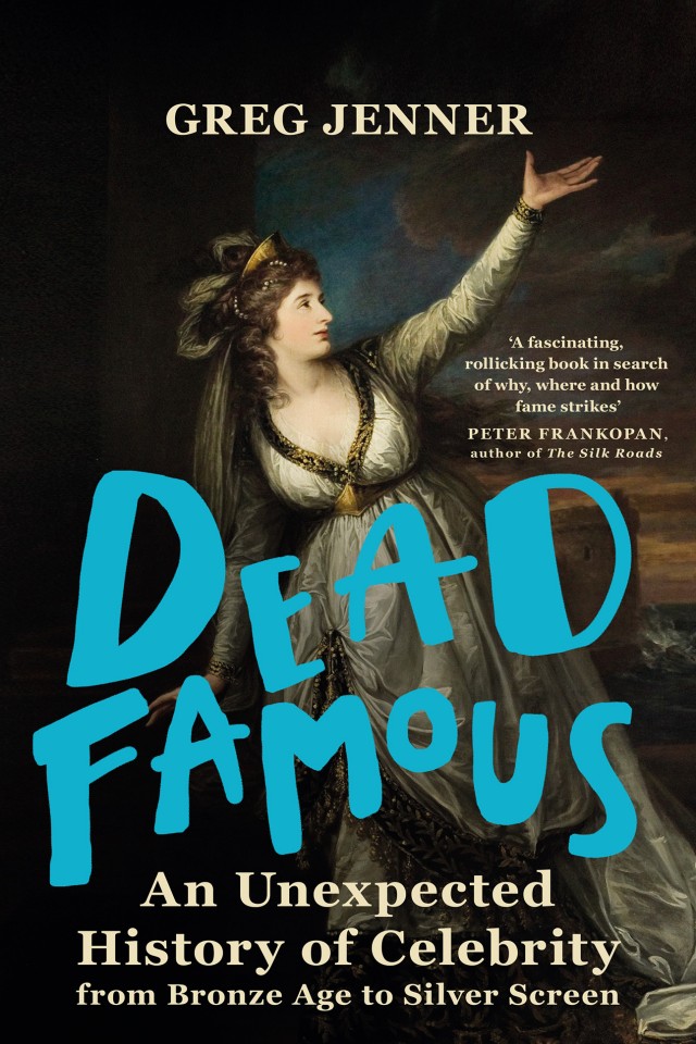 Dead Famous An Unexpected History Of Celebrity From Bronze Age To Silver Screen Greg Jenner
