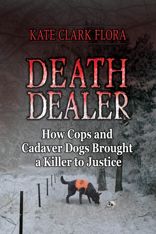 Death Dealer How Cops And Cadaver Dogs Brought A Killer To Justice Kate Clark Flora
