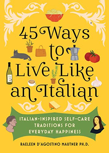45 Ways To Live Like An Italian Italianinspired Selfcare Traditions For Everyday Happiness Dagostino Mautner