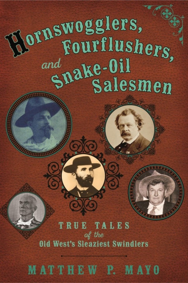 Hornswogglers Fourflushers Snakeoil Salesmen True Tales Of The Old Wests Sleaziest Swindlers Matthew P Mayo