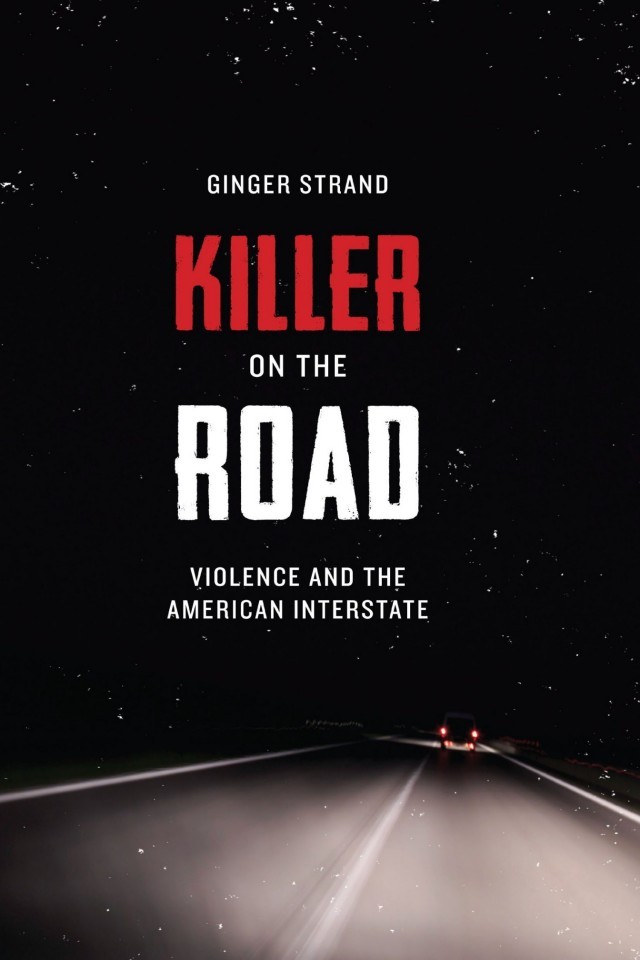 Killer On The Road Violence And The American Interstate Ginger Strand