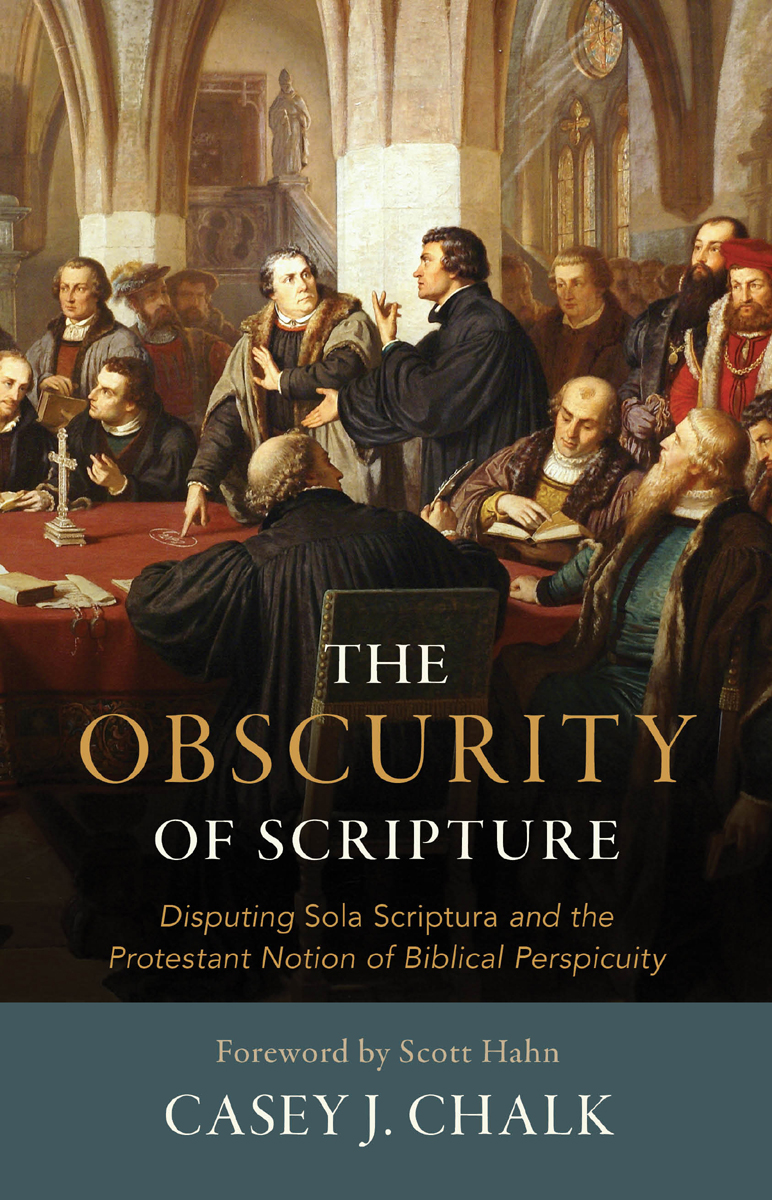 The Obscurity Of Scripture Disputing Sola Scriptura And The Protestant Notion Of Biblical Perspicuity Casey J Chalk