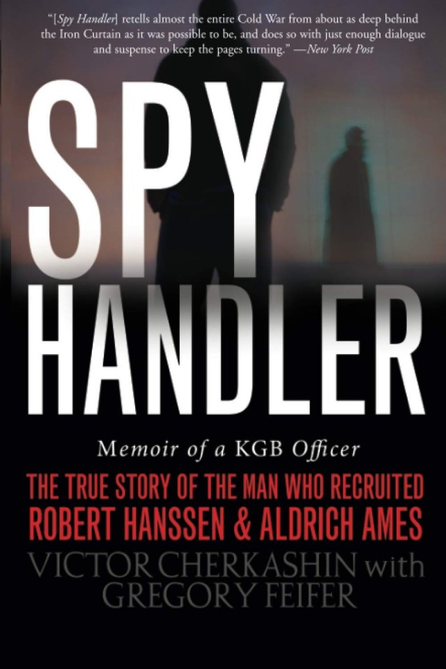 Spy Handler Memoir Of A Kgb Officer The True Story Of The Man Who Recruited Robert Hanssen And Aldrich Ames Victor Cherkashin