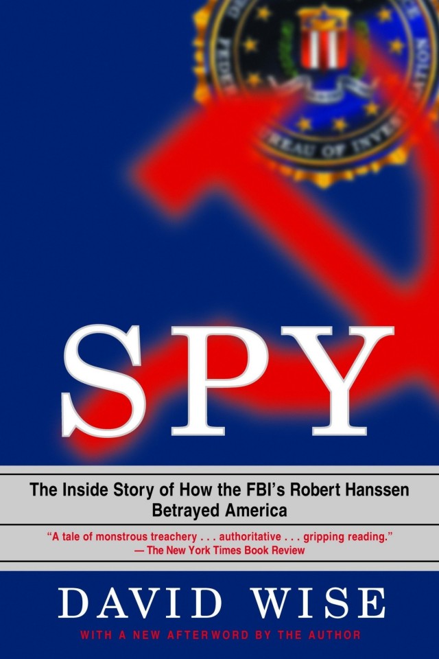 Spy The Inside Story Of How The Fbis Robert Hanssen Betrayed America David Wise Phd