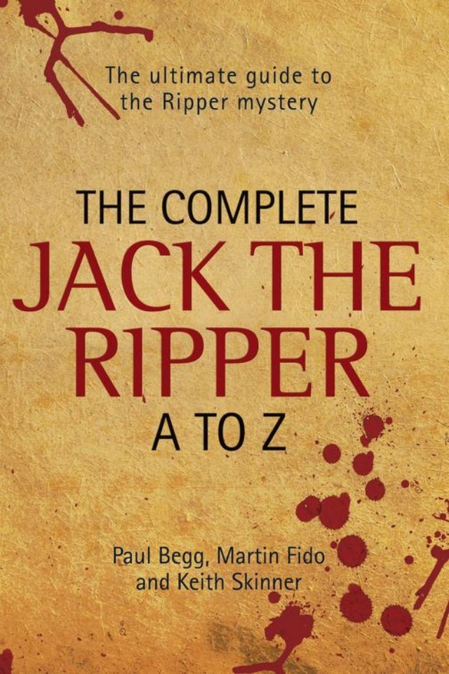 The Complete Jack The Ripper Az The Ultimate Guide To The Ripper Mystery Paul Begg Martin Fido Keith Skinner