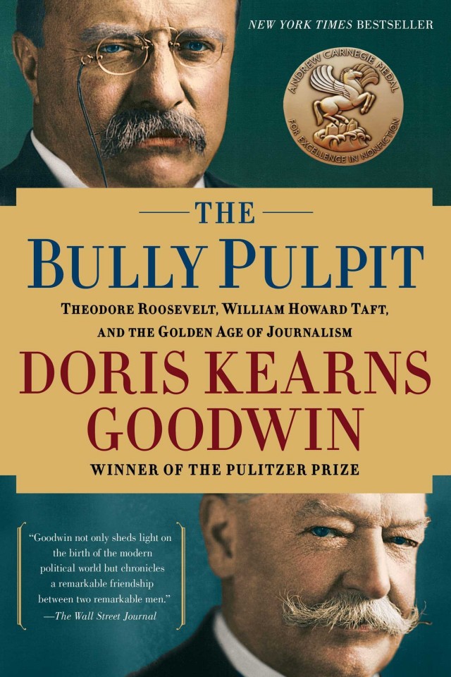 The Bully Pulpit Theodore Roosevelt William Howard Taft And The Golden Age Of Journalism Doris Kearns Goodwin