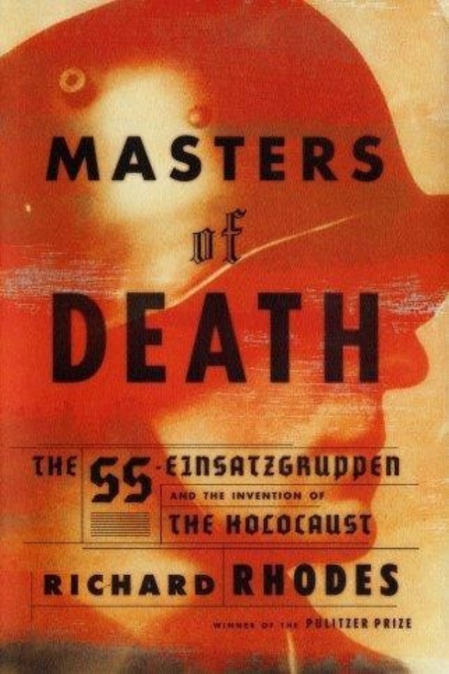 Masters Of Death The Sseinsatzgruppen And The Invention Of The Holocaust Richard Rhodes