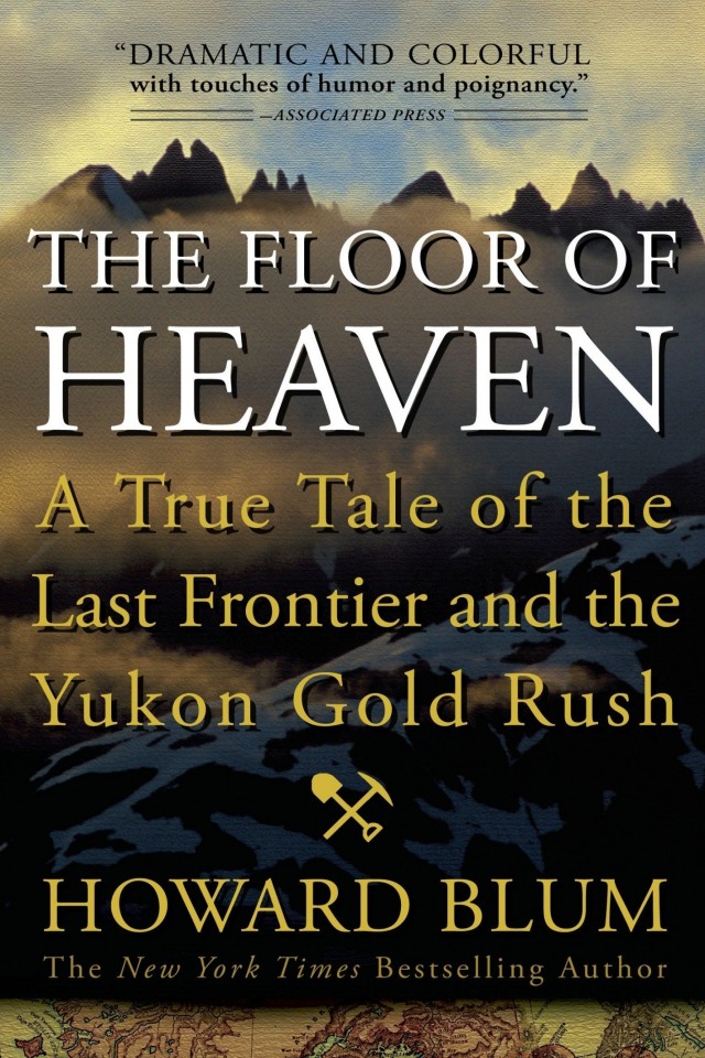 The Floor Of Heaven A True Tale Of The Last Frontier The Yukon Gold Rush Howard Blum
