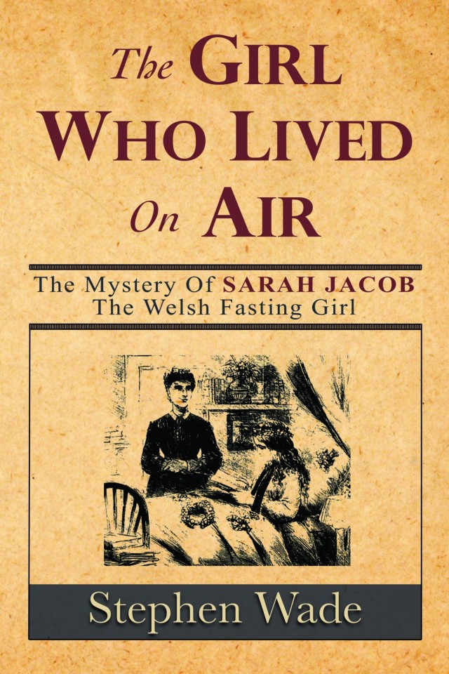 The Girl Who Lived On Air The Mystery Of The Welsh Fasting Girl Stephen Wade