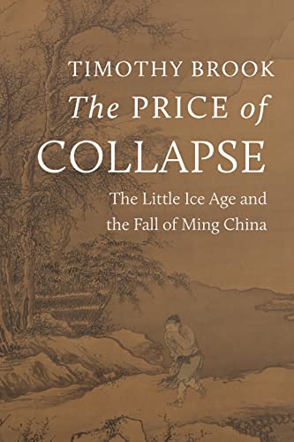 The Price Of Collapse The Little Ice Age And The Fall Of Ming China Brook