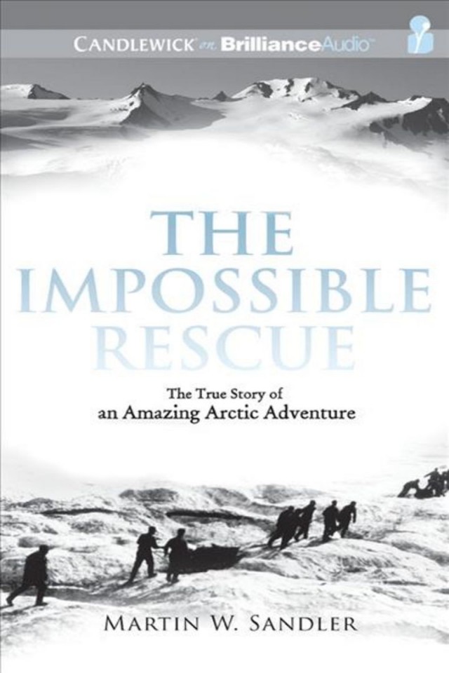 The Impossible Rescue The True Story Of An Amazing Arctic Adventure Martin W Sandler