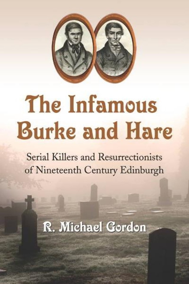 The Infamous Burke And Hare Serial Killers And Resurrectionists Of Nineteenth Century Edinburgh R Michael Gordon