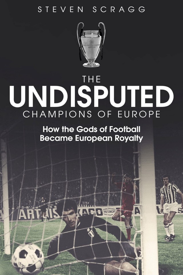 The Undisputed Champions Of Europe How The Gods Of Football Became European Royalty Steven Scragg