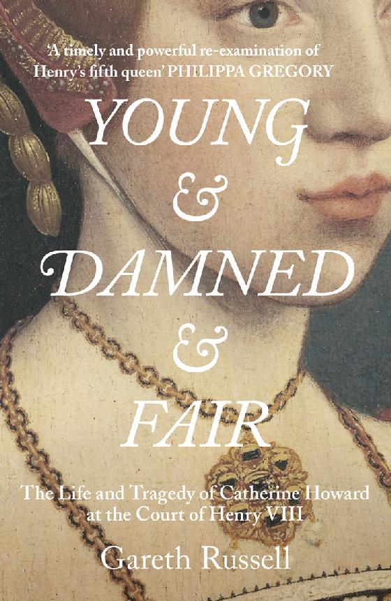 Young And Damned And Fair The Life Of Catherine Howard Fifth Wife Of King Henry Viii Gareth Russell