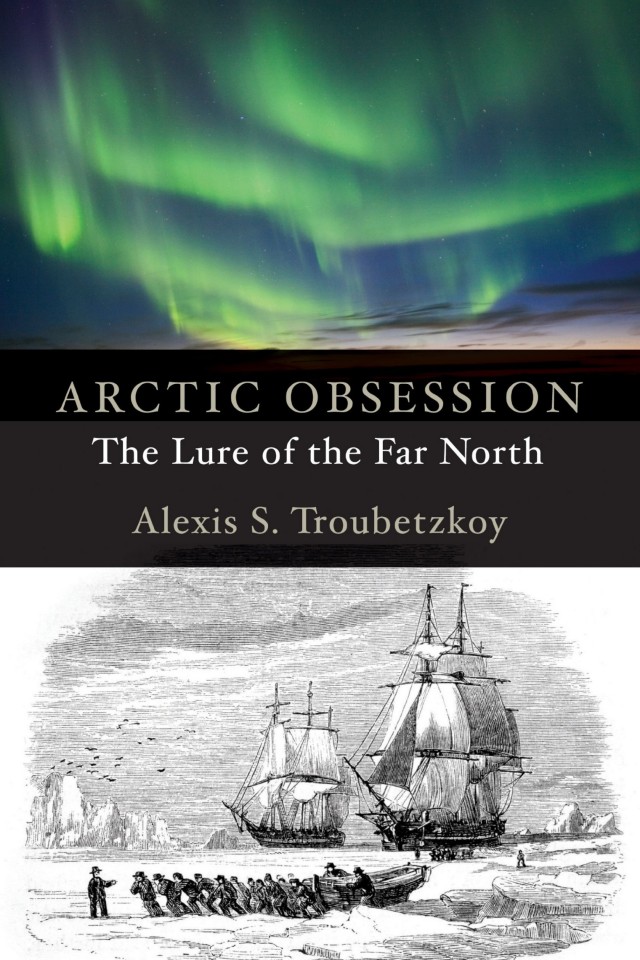 Arctic Obsession The Lure Of The Far North Alexis S Troubetzkoy