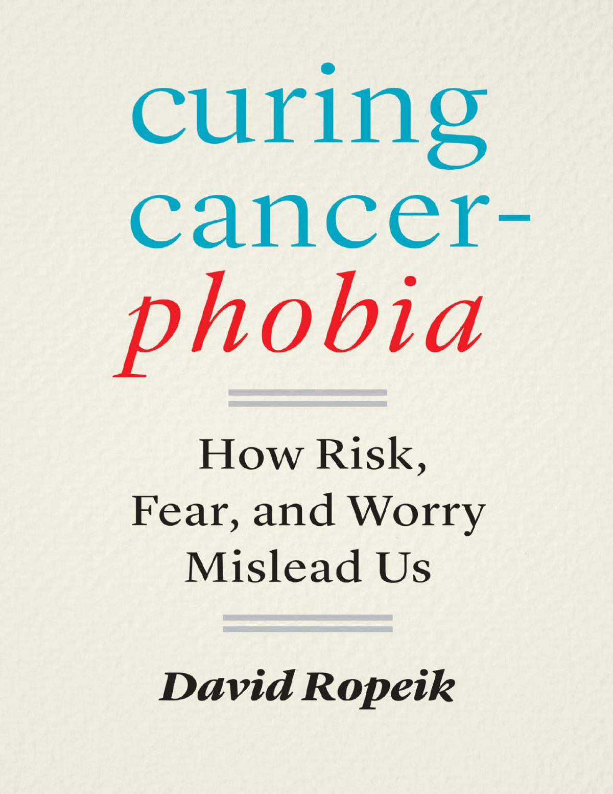 Curing Cancerphobia How Risk Fear And Worry Mislead Us David Ropeik