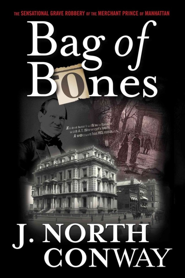 Bag Of Bones The Sensational Grave Robbery Of The Merchant Prince Of Manhattan J North Conway