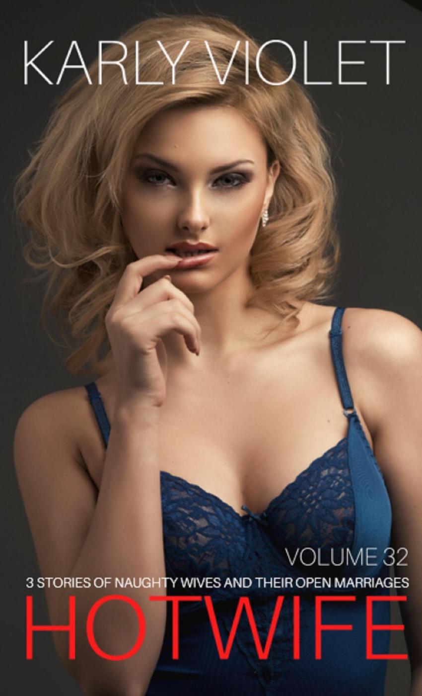 Hotwife 3 Stories Of Naughty Wives And Their Open Marriages Volume 32 Karly Violet