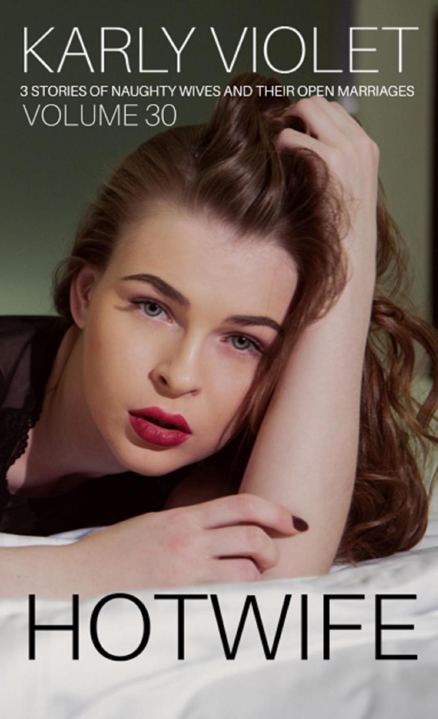 Hotwife 3 Stories Of Naughty Wives And Their Open Marriages Volume 30 Karly Violet