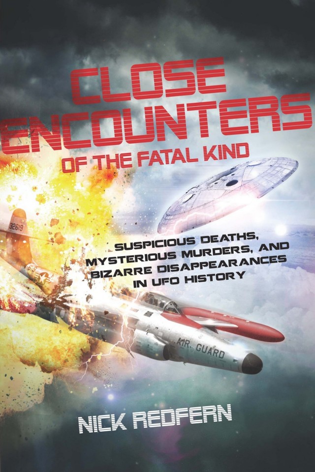 Close Encounters Of The Fatal Kind Suspicious Deaths Mysterious Murders And Bizarre Disappearances In Ufo History Nick Redfern
