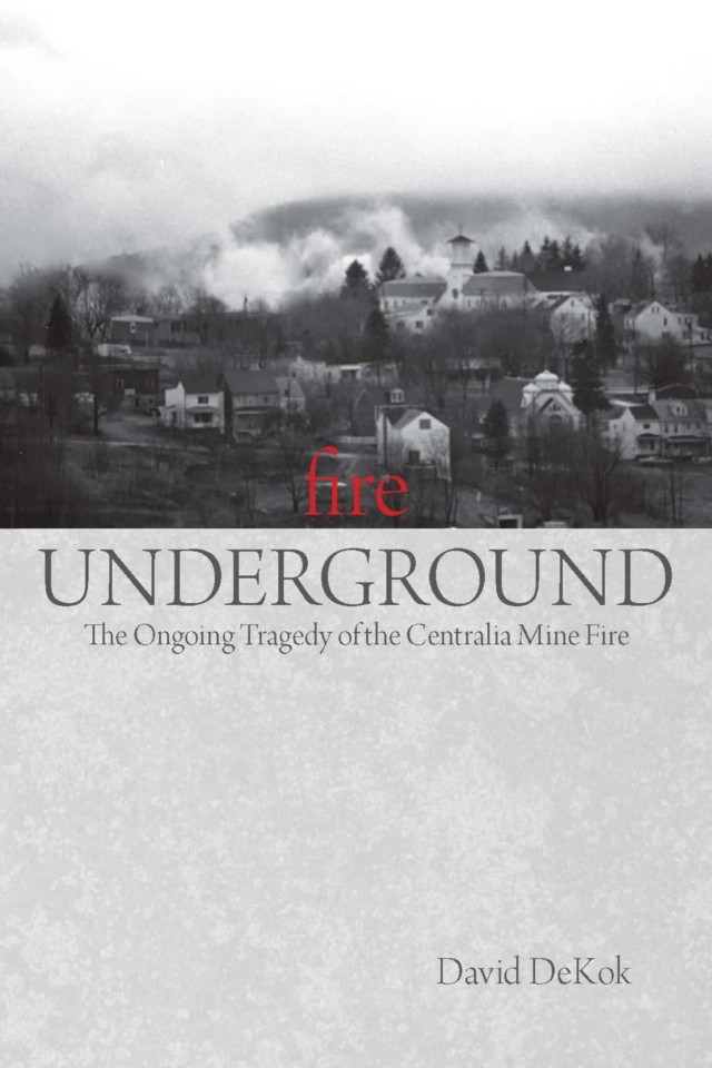 Fire Underground The Ongoing Tragedy Of The Centralia Mine Fire David Dekok