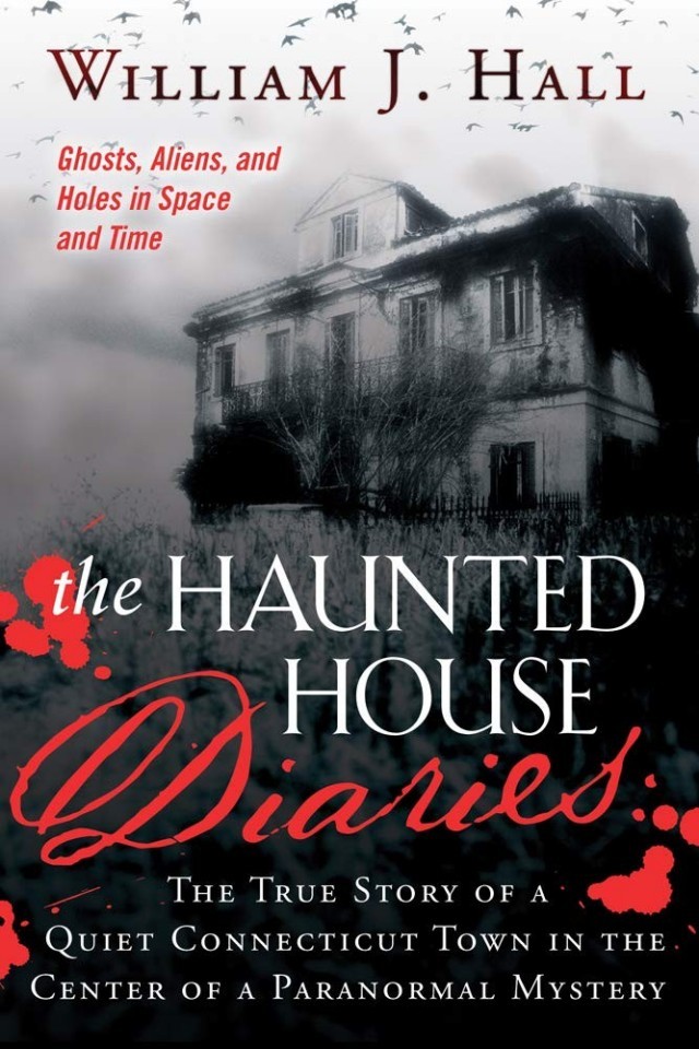 Haunted House Diaries The True Story Of A Quiet Connecticut Town In The Center Of A Paranormal Mystery William J Hall