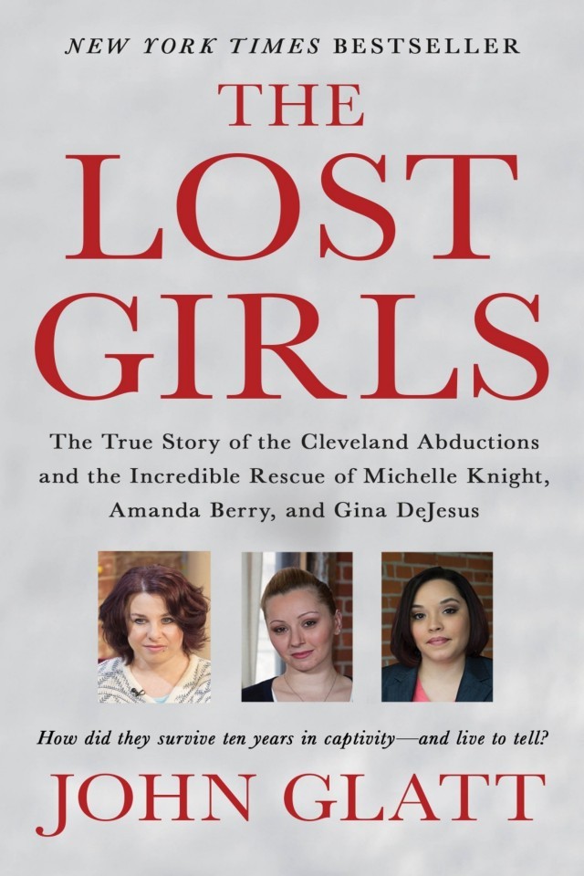 Lost Girls The True Story Of The Cleveland Abductions And The Incredible Rescue Of Michelle Knight Amanda Berry And Gina Dejesus John Glatt