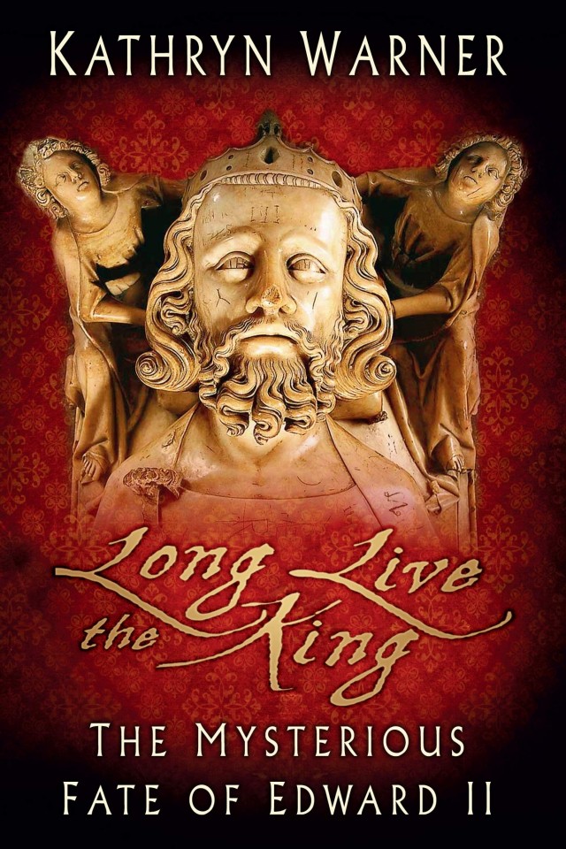 Long Live The King The Mysterious Fate Of Edward Ii Kathryn Warner