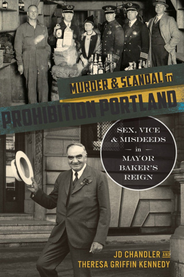 Murder Scandal In Prohibition Portland Sex Vice Misdeeds In Mayor Bakers Reign Jd Chandler Theresa Griffin Kennedy