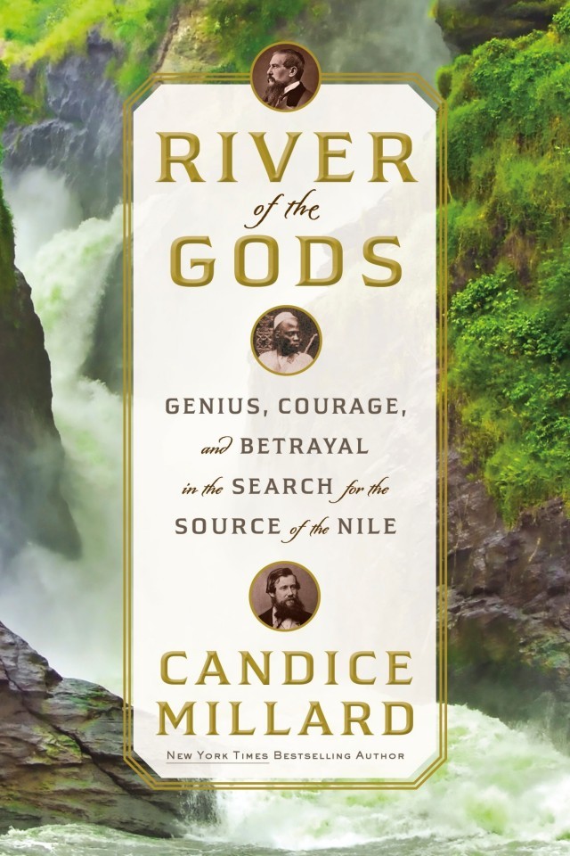 River Of The Gods Genius Courage And Betrayal In The Search For The Source Of The Nile Candice Millard