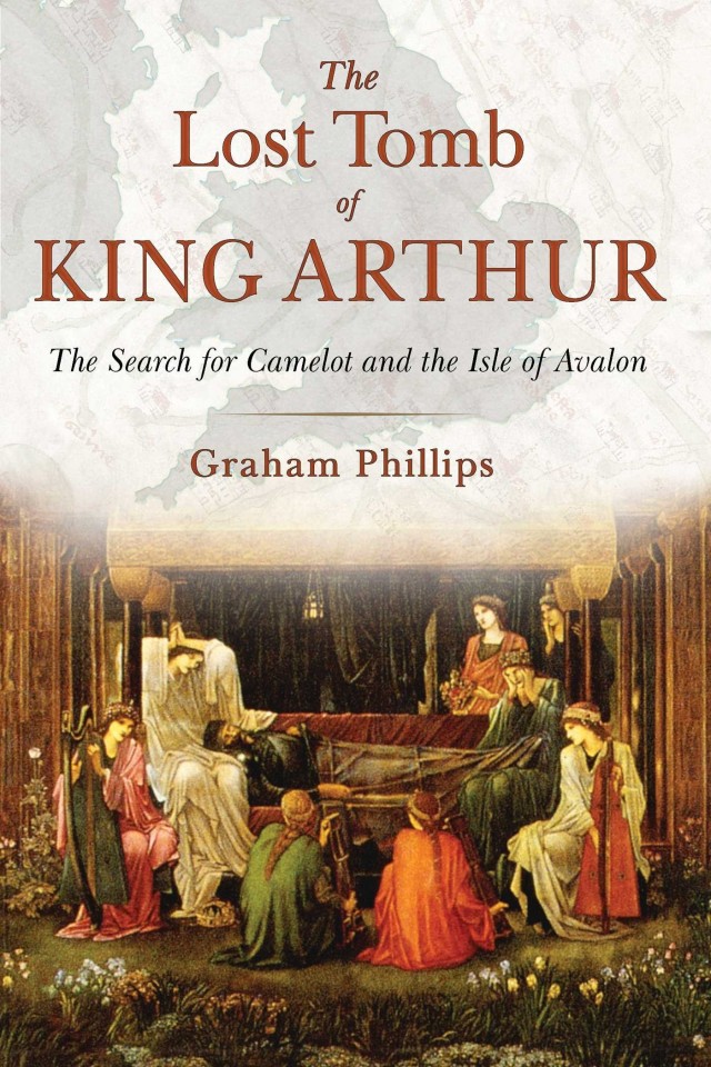 The Lost Tomb Of King Arthur The Search For Camelot And The Isle Of Avalon Graham Phillips