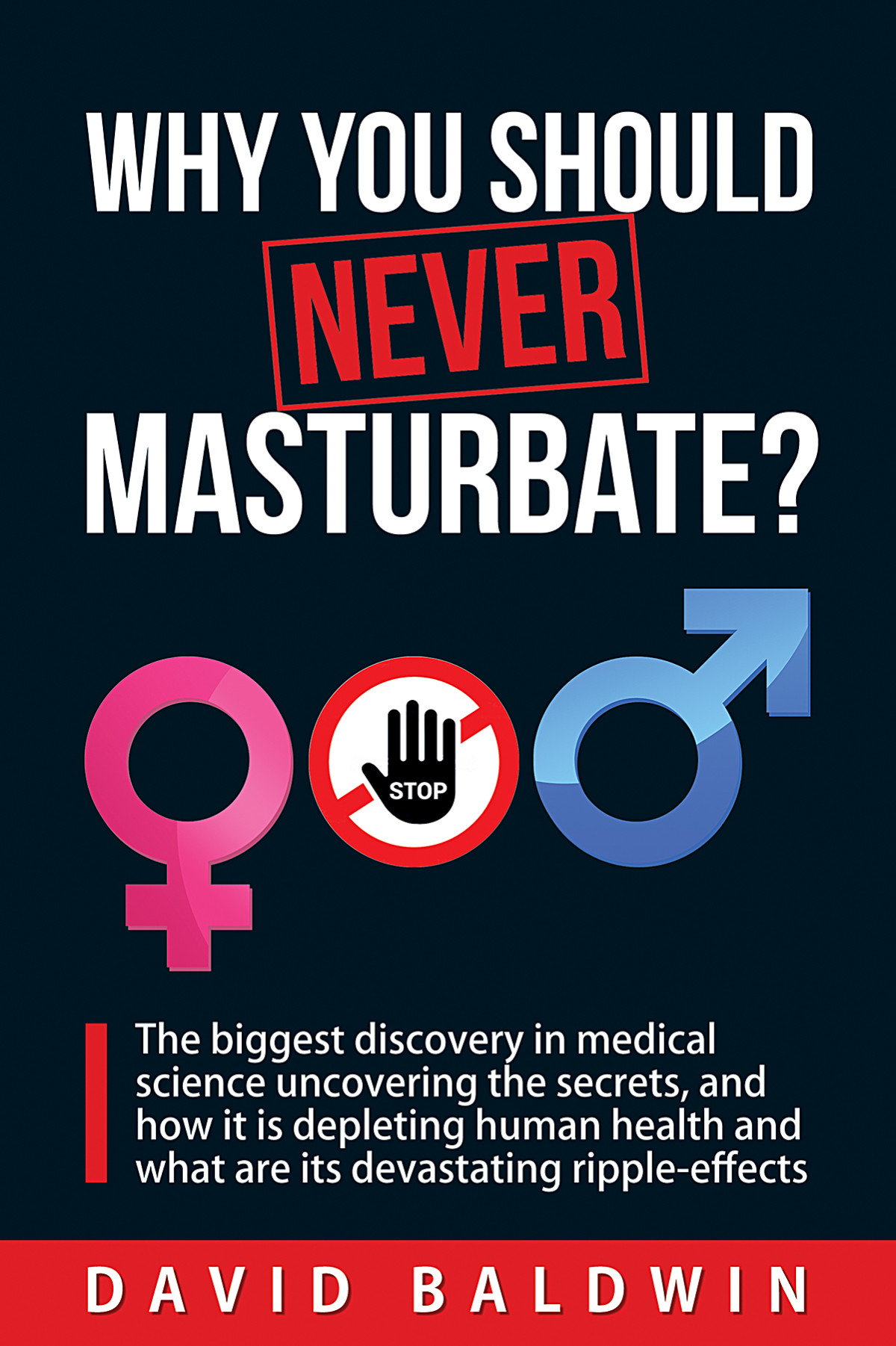 Why You Should Never Masturbate The Biggest Discovery In Medical Science Uncovering The Secrets And How It Is Depleting Human Health And What Are Its Devastating Rippleeffects David Baldwin