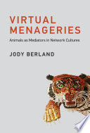 Virtual Menageries Animals As Mediators In Network Cultures Illustrated Berland