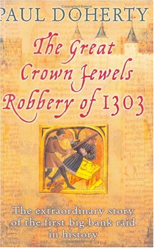 The Great Crown Jewels Robbery Of 1303 The Extraordinary Story Of The First Big Bank Raid In History First American Edition Doherty