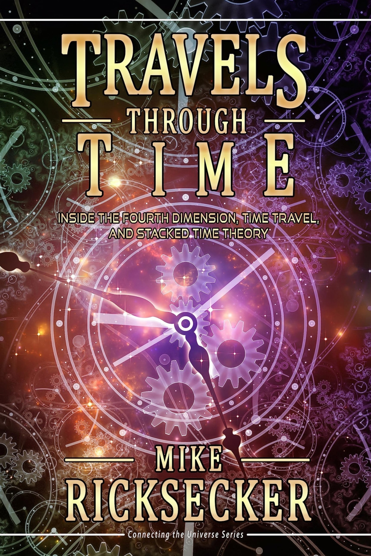 Travels Through Time Inside The Fourth Dimension Time Travel And Stacked Time Theory Mike Ricksecker