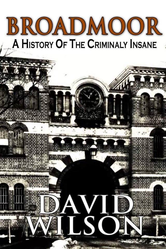 Broadmoor A History Of The Criminally Insane David Wilson