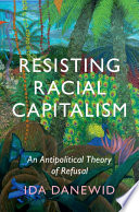 Resisting Racial Capitalism An Antipolitical Theory Of Refusal Ida Danewid