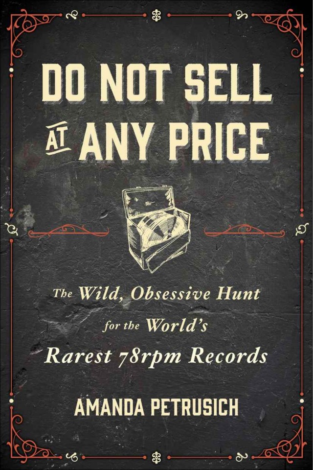 Do Not Sell At Any Price The Wild Obsessive Hunt For The Worlds Rarest 78rpm Records Amanda Petrusich