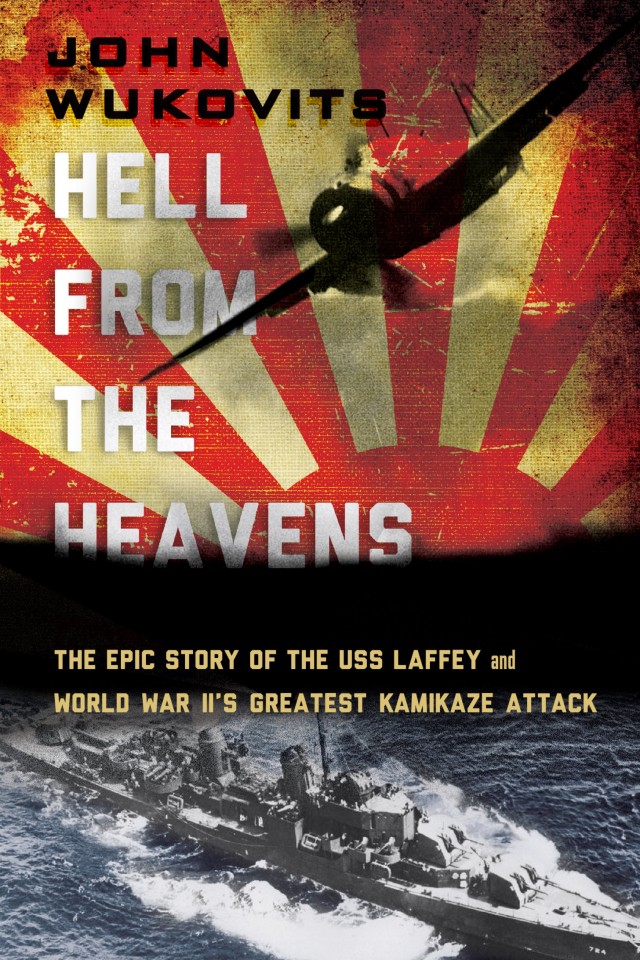 Hell From The Heavens The Epic Story Of The Uss Laffey And World War Iis Greatest Kamikaze Attack John Wukovits