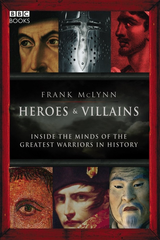 Heroes And Villains Inside The Minds Of The Greatest Warriors In History Frank Mclynn