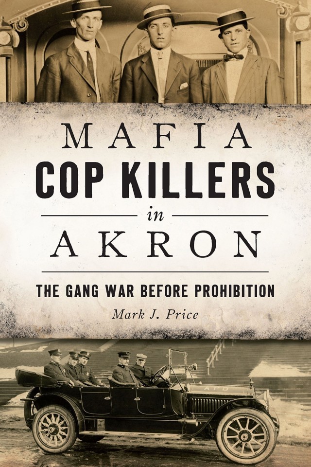Mafia Cop Killers In Akron The Gang War Before Prohibition Mark J Price
