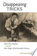 Disappearing Tricks Silent Film Houdini And The New Magic Of The Twentieth Century 1st Edition Solomon