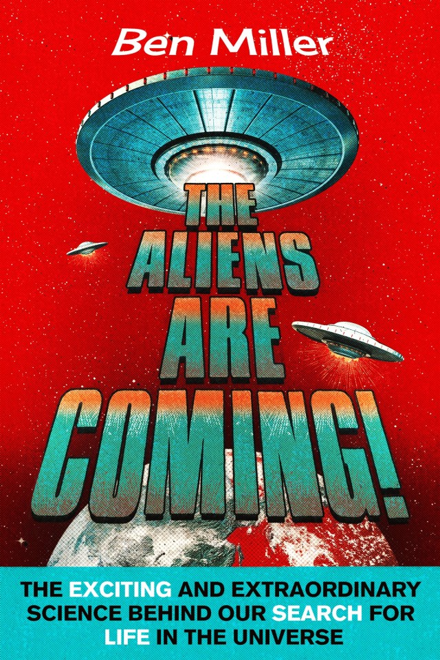 The Aliens Are Coming The Exciting And Extraordinary Science Behind Our Search For Life In The Universe Ben Miller