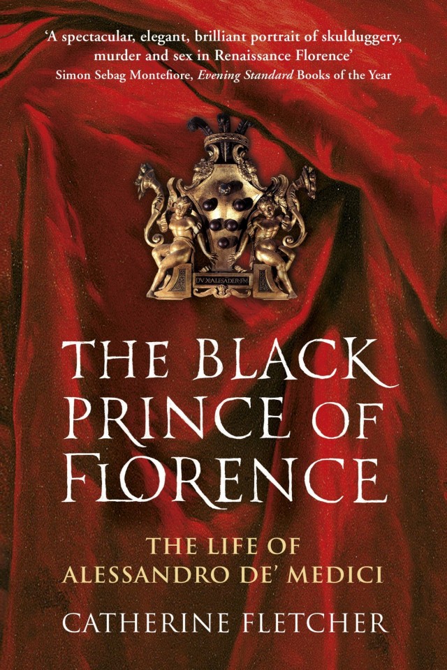 The Black Prince Of Florence The Spectacular Life And Treacherous World Of Alessandro De Medici Catherine Fletcher