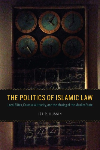 The Politics Of Islamic Law Local Elites Colonial Authority And The Making Of The Muslim State Iza R Hussin